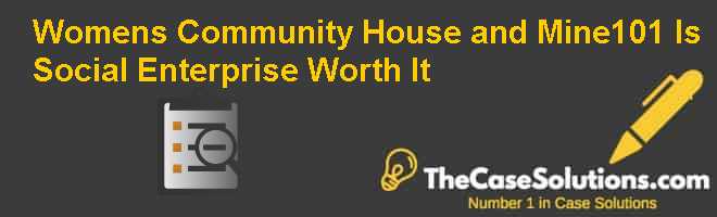 Women’s Community House and Mine101: Is Social Enterprise Worth It? Case Solution